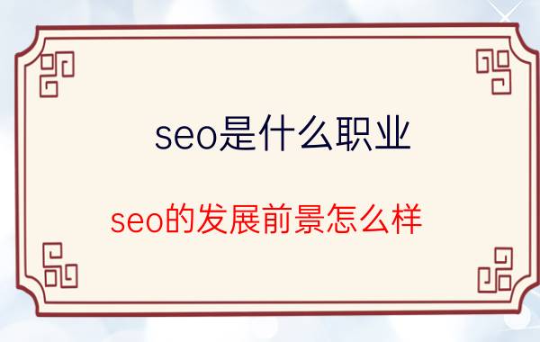 seo是什么职业 seo的发展前景怎么样？